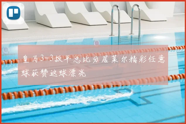皇马3-3扳平总比分居莱尔精彩任意球获赞这球漂亮