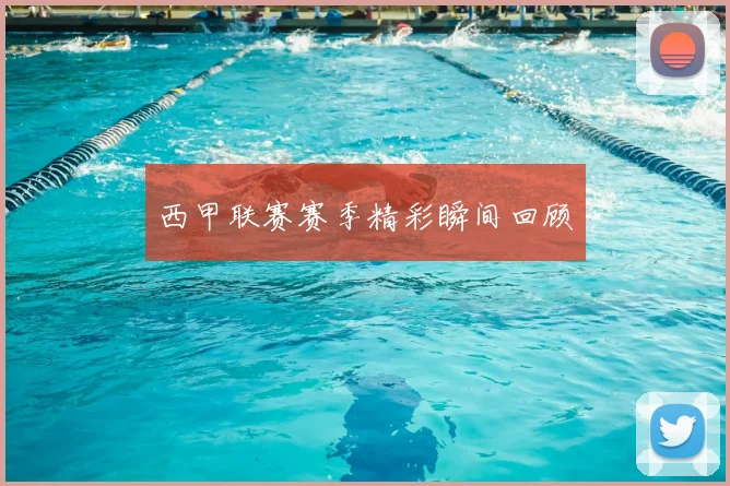 西甲联赛赛季精彩瞬间回顾