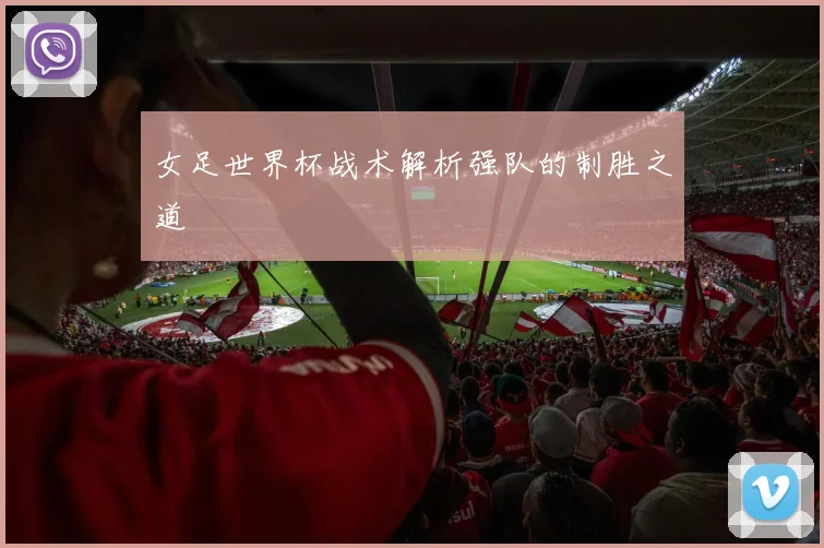 女足世界杯战术解析强队的制胜之道