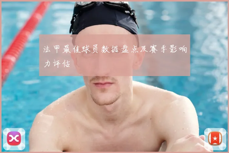 法甲最佳球员数据盘点及赛季影响力评估