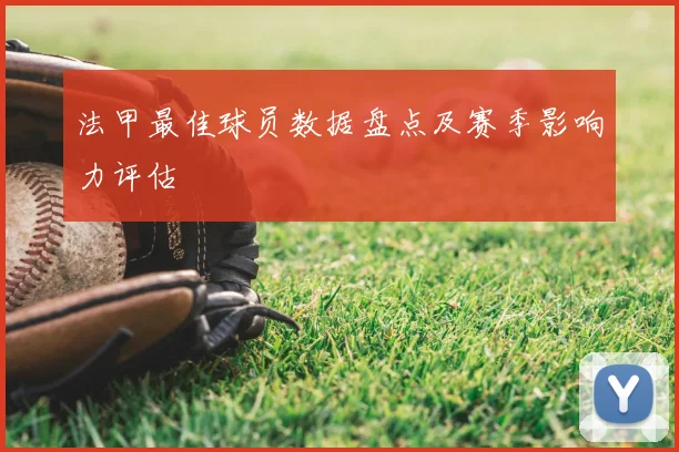 法甲最佳球员数据盘点及赛季影响力评估